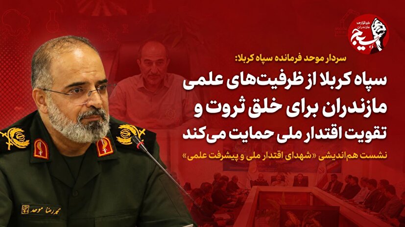 سپاه کربلا از ظرفیت‌های علمی مازندران برای خلق ثروت و تقویت اقتدار ملی حمایت می‌کند