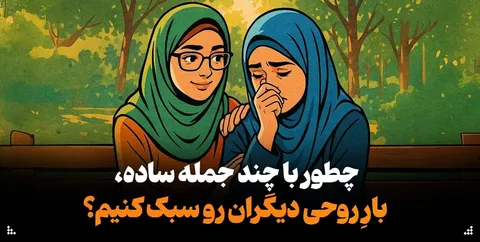 چطور با چند جمله ساده، بارِ روحی دیگران رو سبک کنیم؟