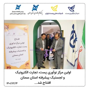افتتاح اولین مرکز نوآوری پست، تجارت الکترونیک و لجستیک پیشرفته استان سمنان